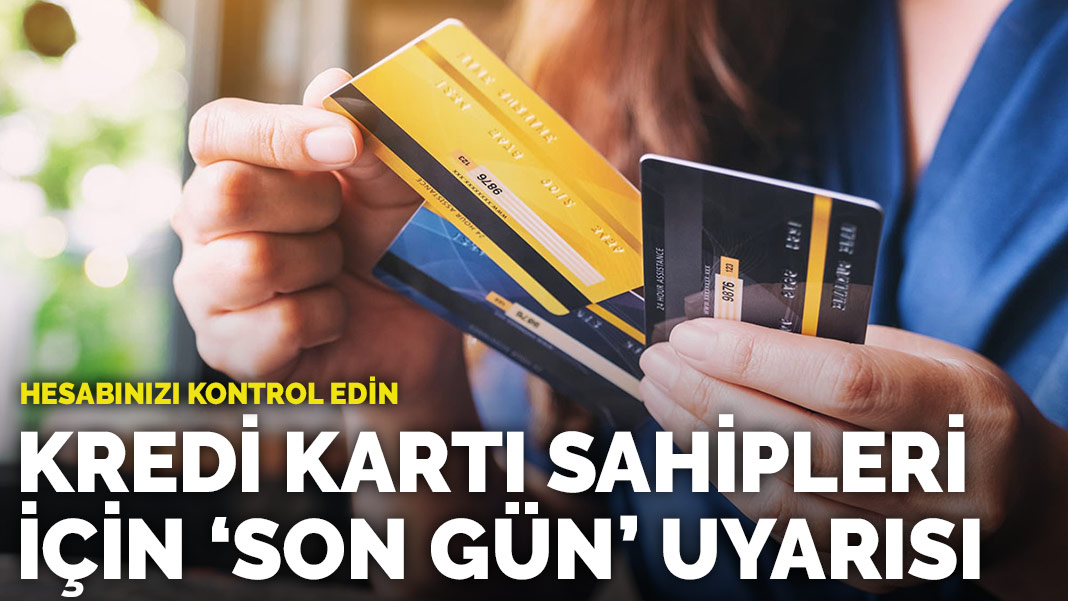 Kredi kartı sahipleri için 'son gün' uyarısı! Hesabınızı kontrol edin