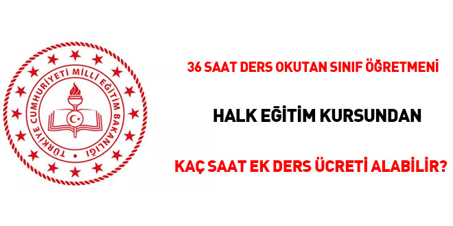 36 saat ders okutan sınıf öğretmeni halk eğim kursundan kaç saat ek ders ücreti alabilir?